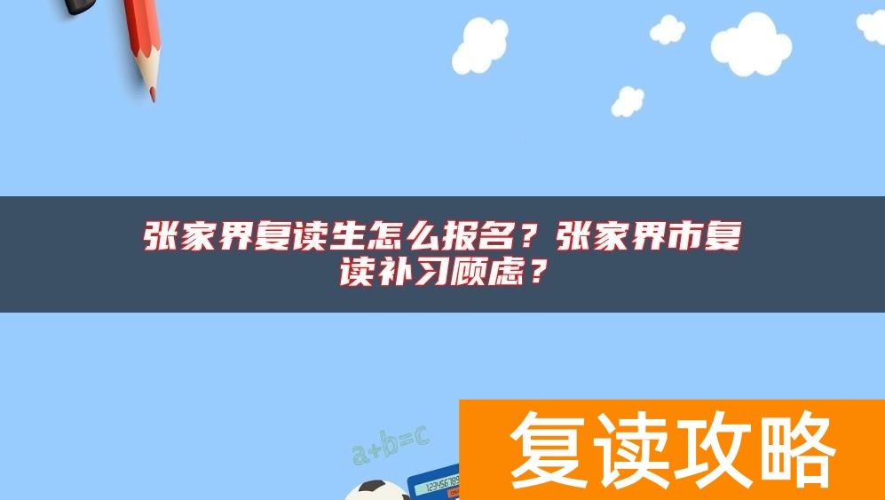 张家界复读生怎么报名？张家界市复读补习顾虑？