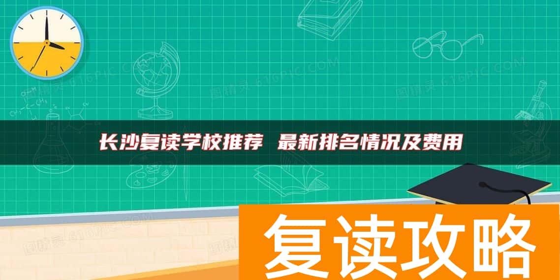 长沙复读学校推荐 最新排名情况及费用