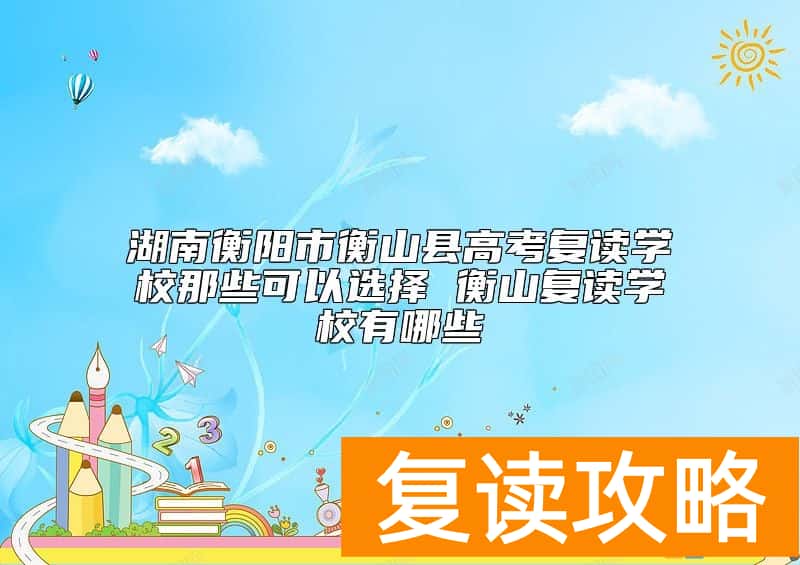 湖南衡阳市衡山县高考复读学校那些可以选择 衡山复读学校有哪些